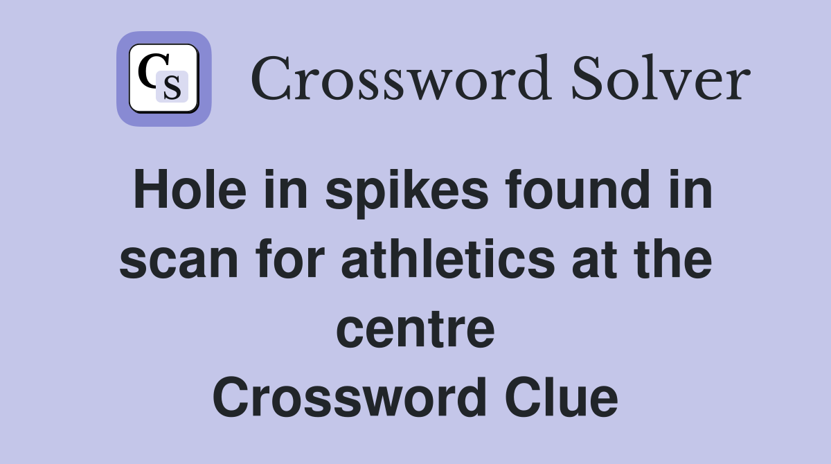 Hole in spikes found in scan for athletics at the centre Crossword Clue