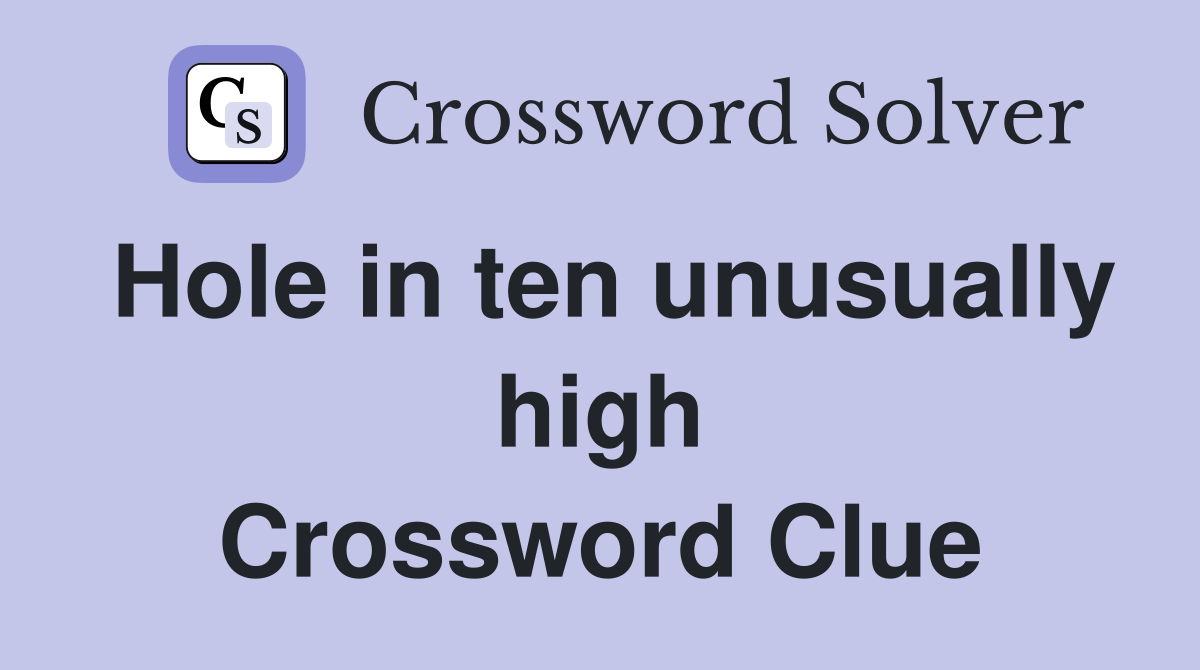 Hole in ten unusually high Crossword Clue