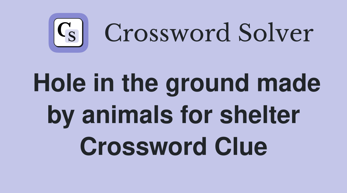 Hole in the ground made by animals for shelter Crossword Clue