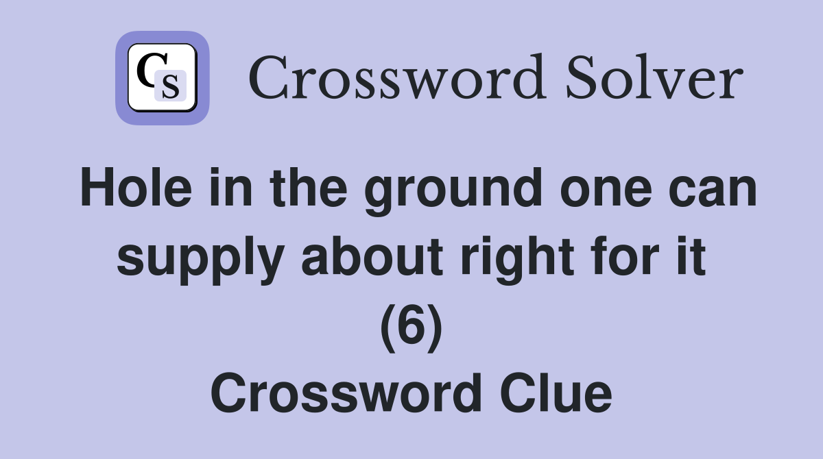 Hole in the ground one can supply about right for it (6) Crossword Clue