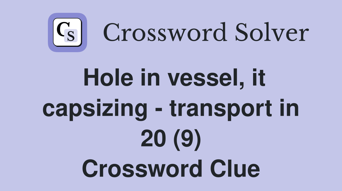 Hole in vessel, it capsizing - transport in 20 (9) Crossword Clue