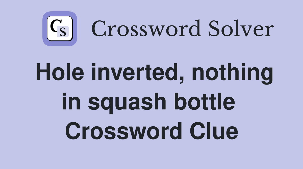 Hole inverted, nothing in squash bottle  Crossword Clue