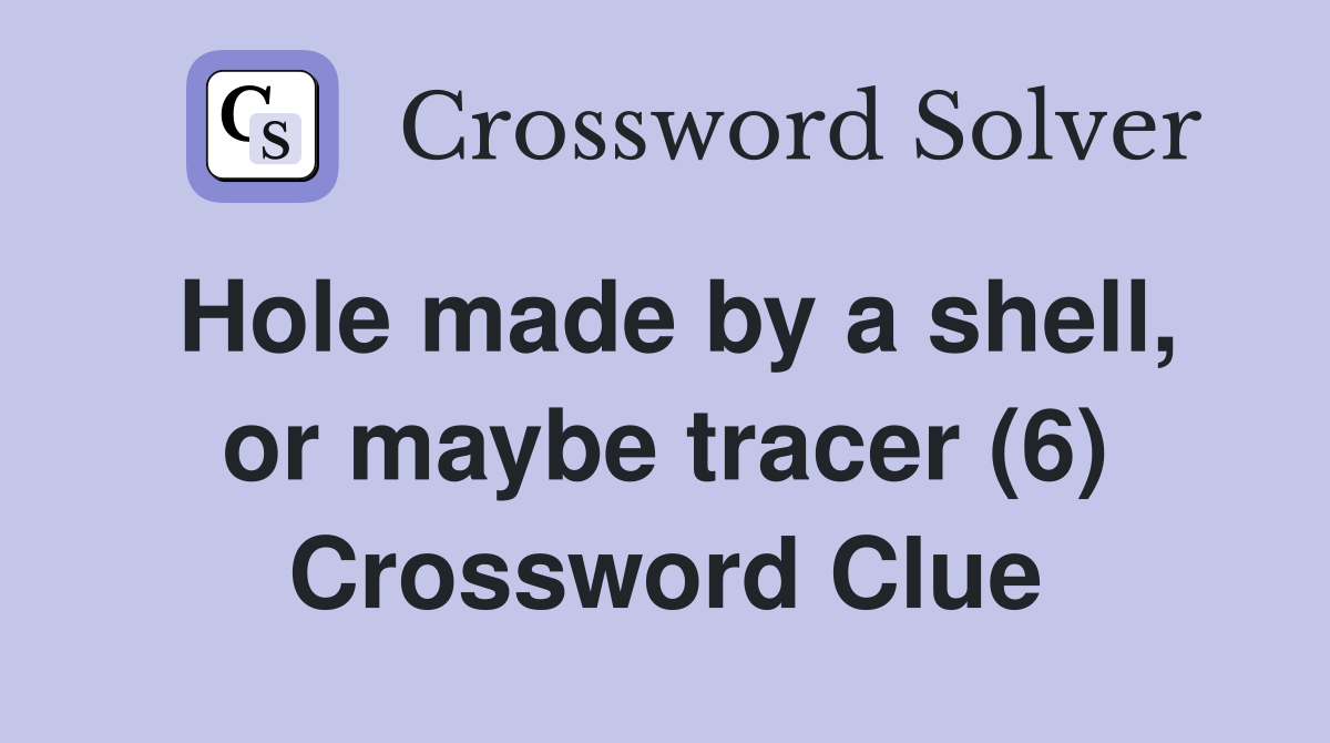 Hole made by a shell, or maybe tracer (6) Crossword Clue