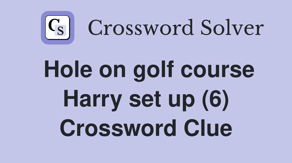 Hole on golf course Harry set up (6) Crossword Clue