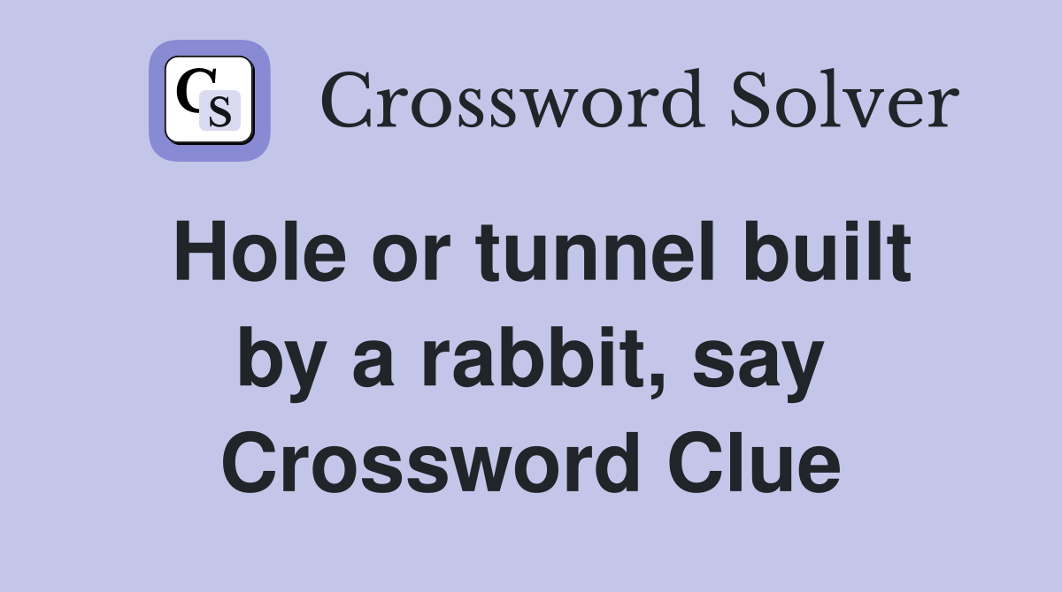Hole or tunnel built by a rabbit, say Crossword Clue