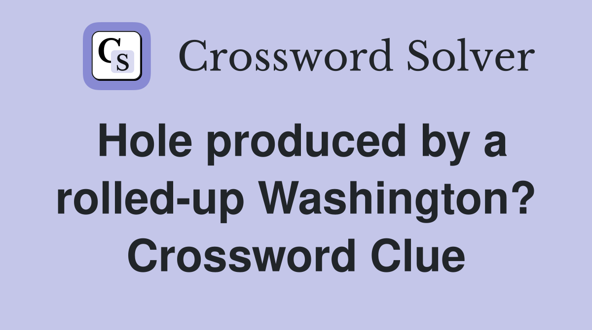 Hole produced by a rolled-up Washington? Crossword Clue