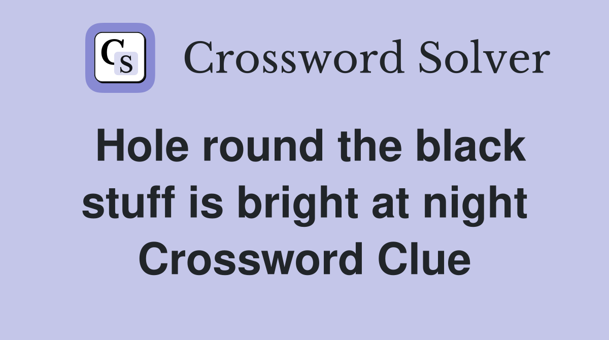 Hole round the black stuff is bright at night Crossword Clue