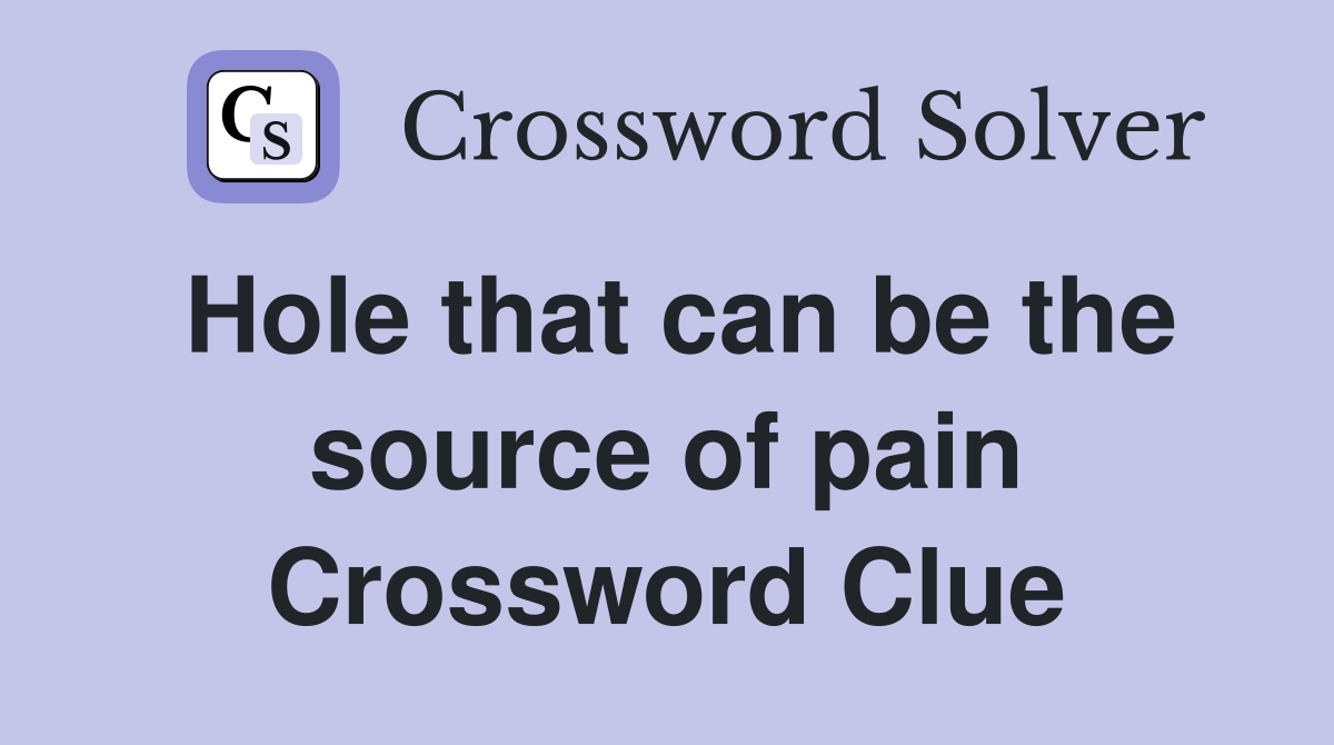 Hole that can be the source of pain Crossword Clue