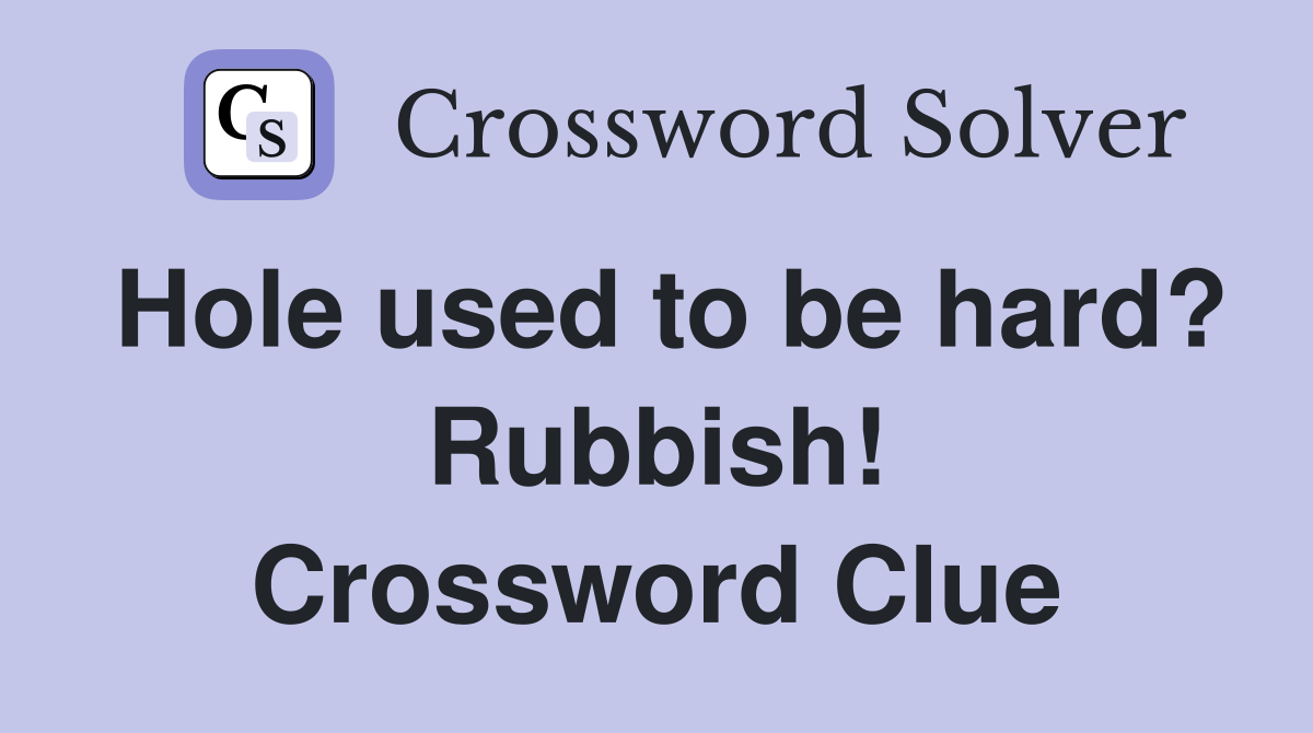 Hole used to be hard? Rubbish! Crossword Clue