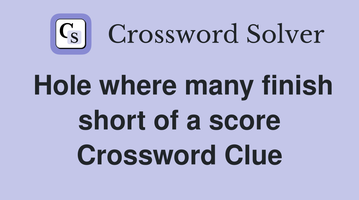Hole where many finish short of a score Crossword Clue