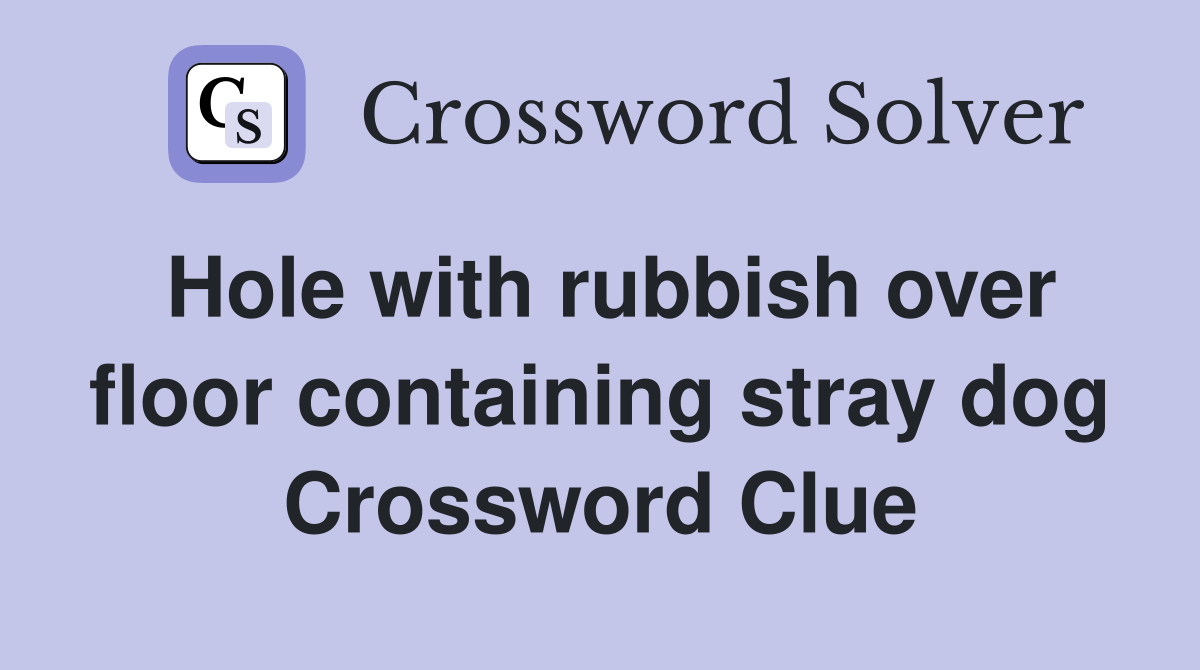 Hole with rubbish over floor containing stray dog Crossword Clue