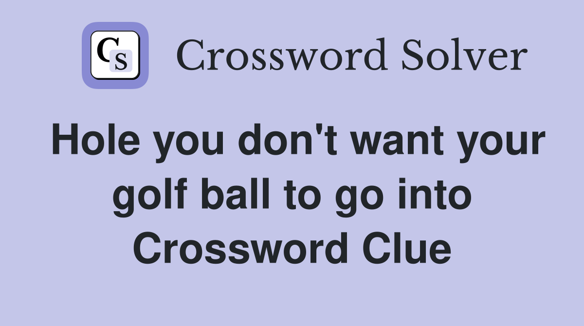 Hole you don't want your golf ball to go into Crossword Clue