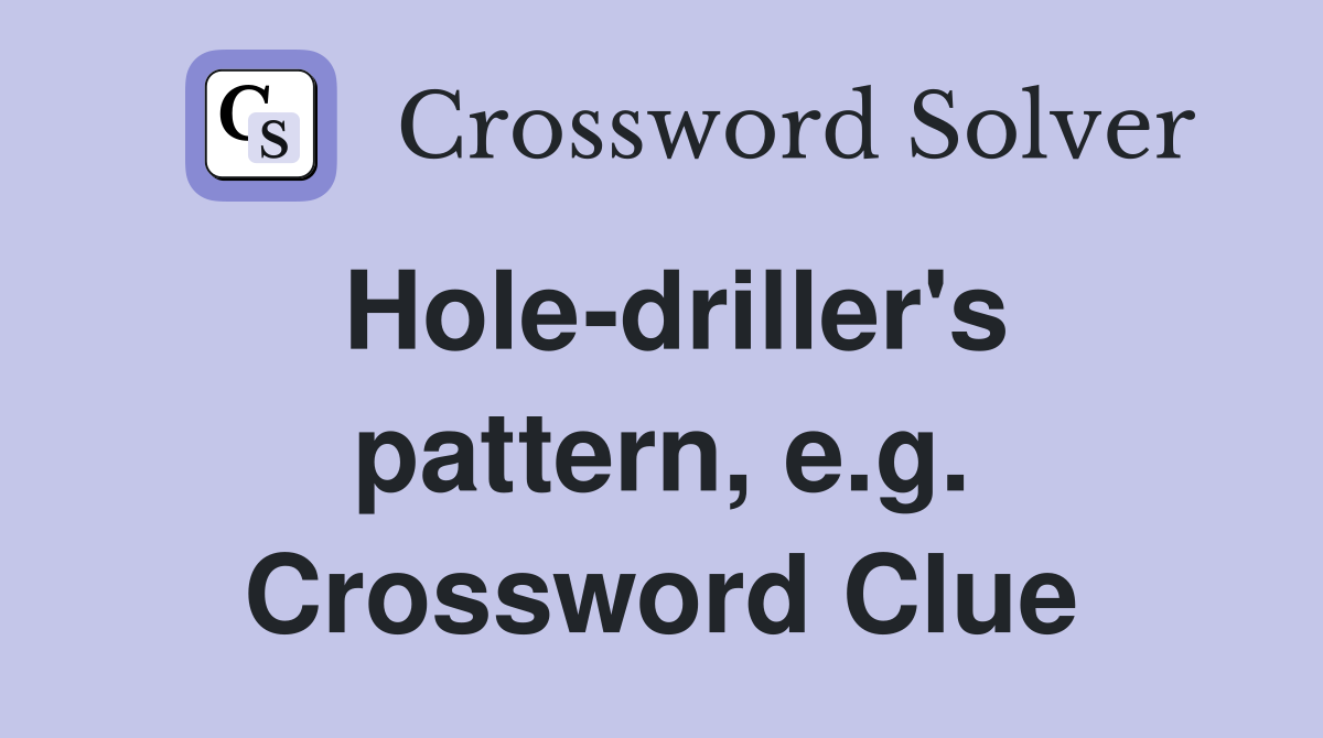 Hole-driller's pattern, e.g. Crossword Clue