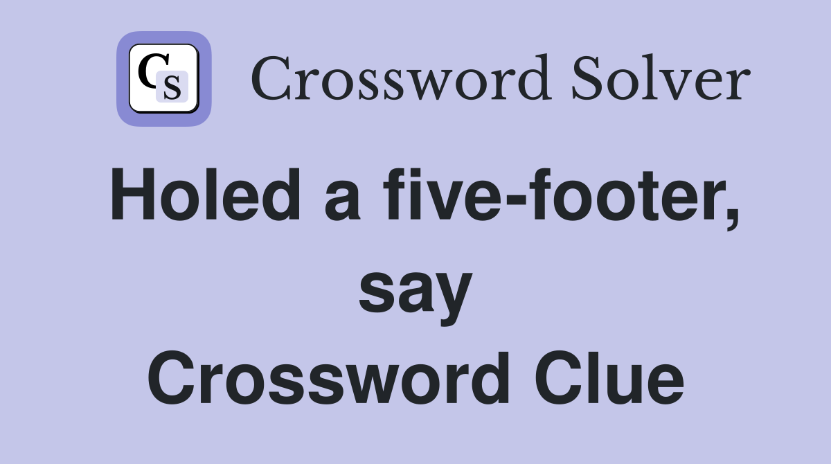 Holed a five-footer, say Crossword Clue