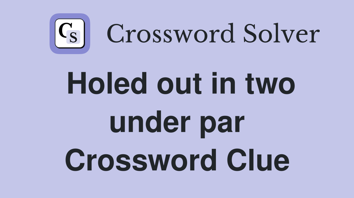 Holed out in two under par Crossword Clue