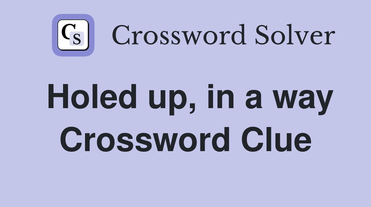 Holed up, in a way Crossword Clue