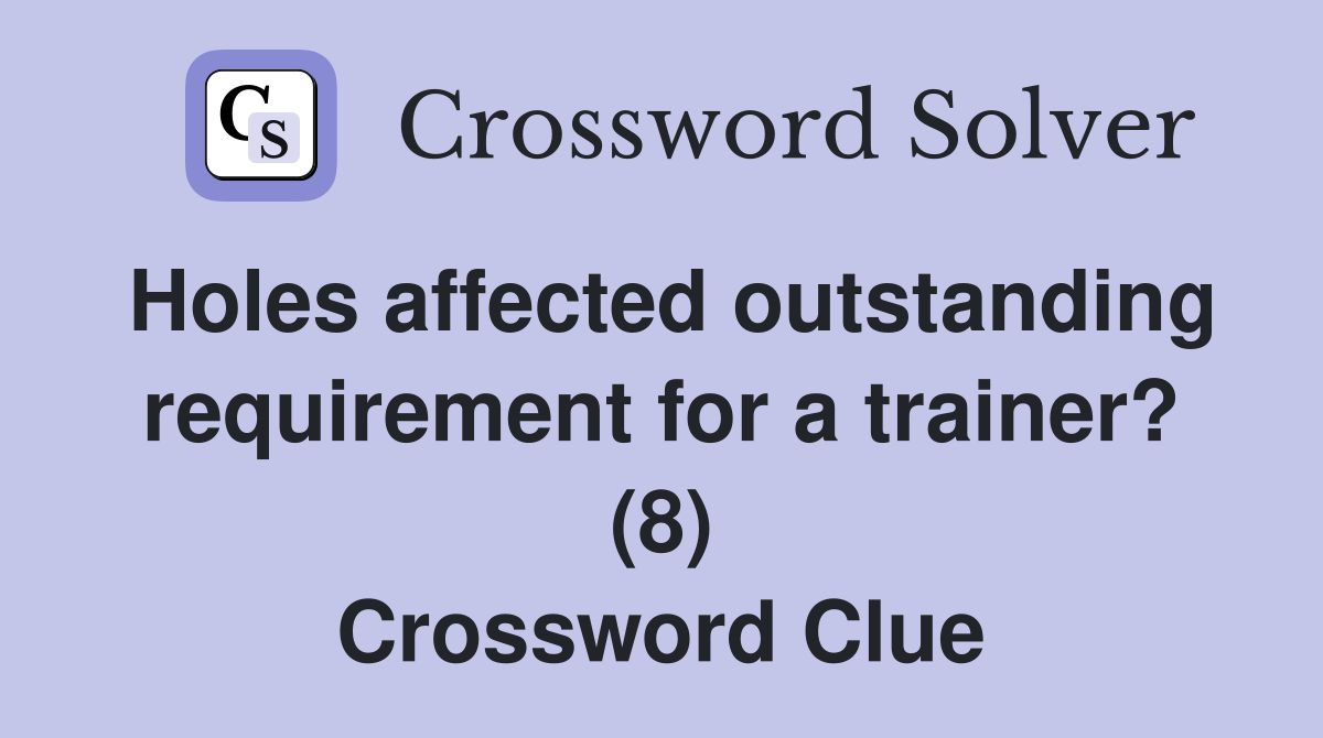 Holes affected outstanding requirement for a trainer? (8) Crossword Clue