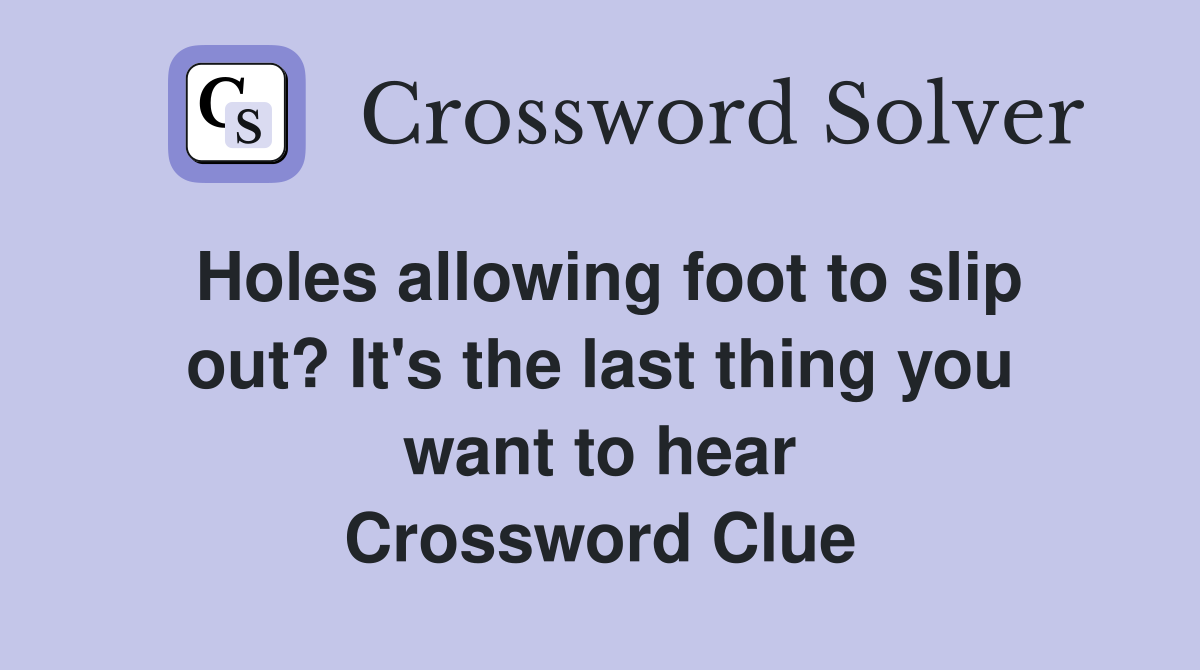 Holes allowing foot to slip out? It's the last thing you want to hear Crossword Clue