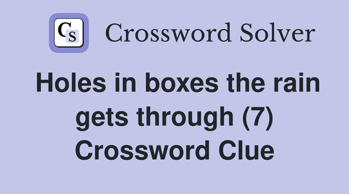 Holes in boxes the rain gets through (7) Crossword Clue