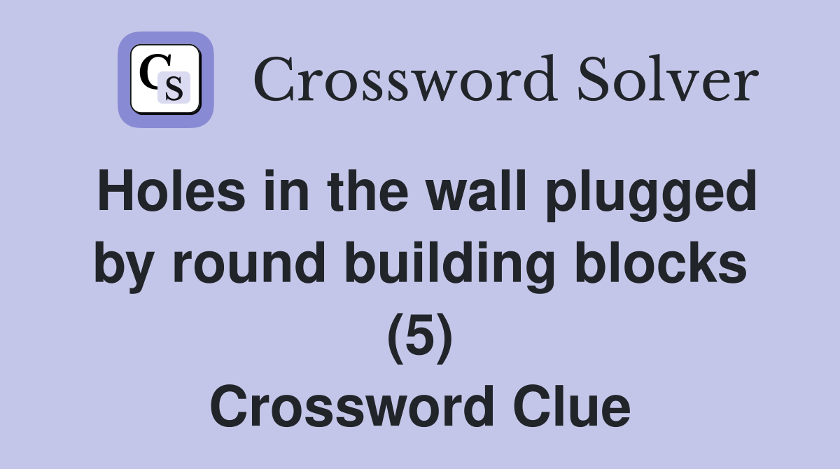 Holes in the wall plugged by round building blocks (5) Crossword Clue