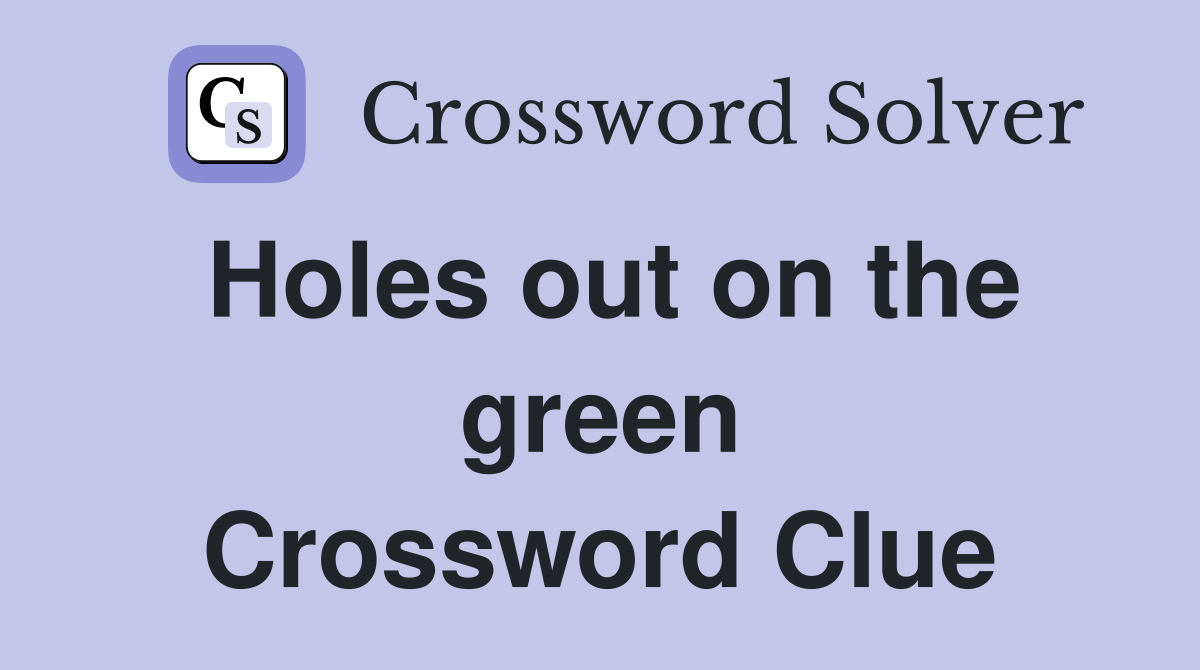 Holes out on the green Crossword Clue