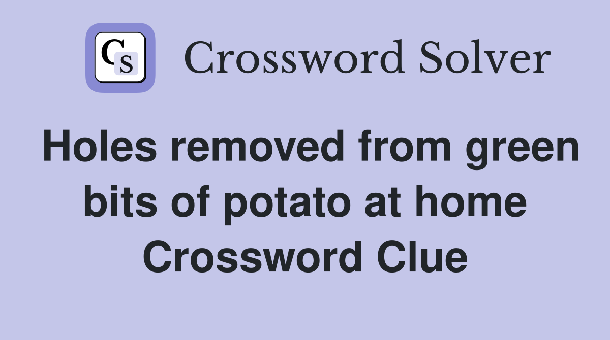 Holes removed from green bits of potato at home Crossword Clue