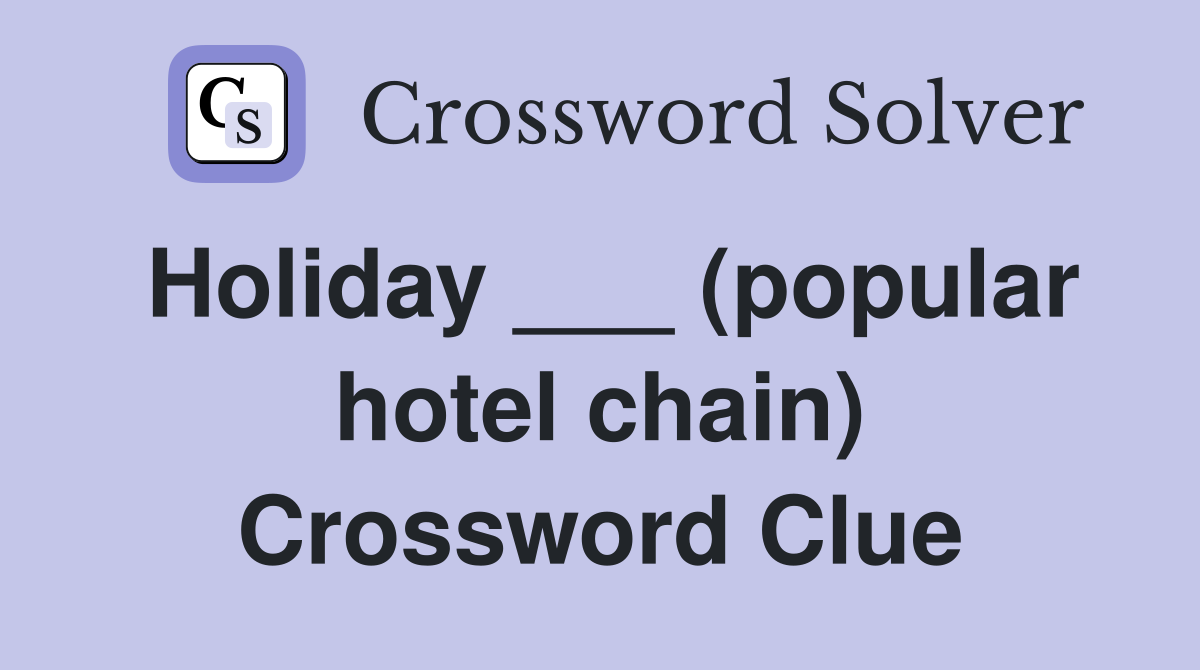 Holiday ___ (popular hotel chain) Crossword Clue