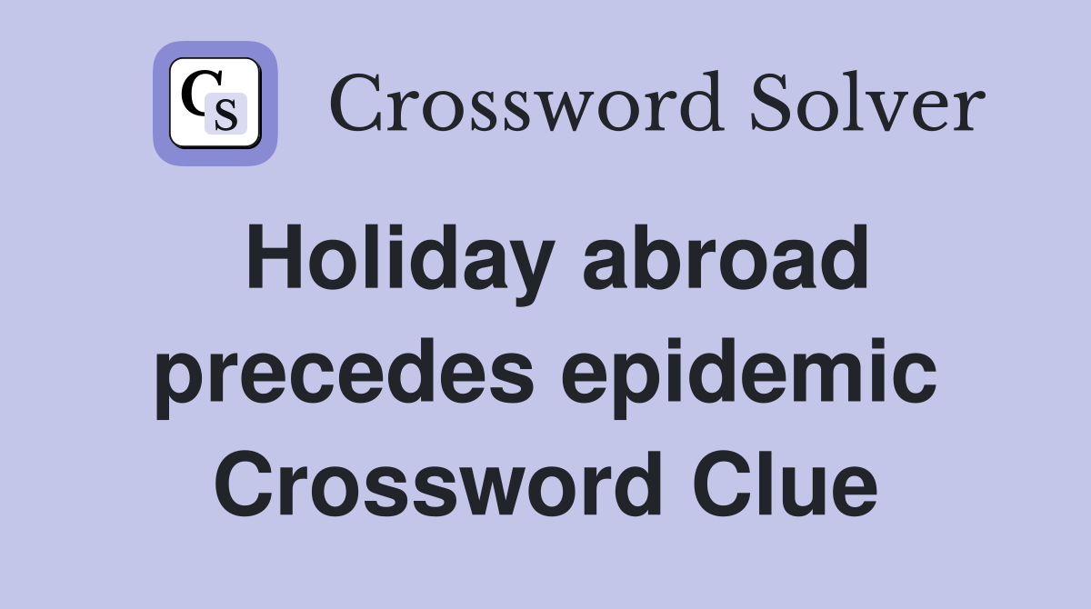 Holiday abroad precedes epidemic Crossword Clue