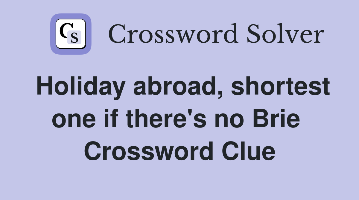Holiday abroad, shortest one if there's no Brie  Crossword Clue