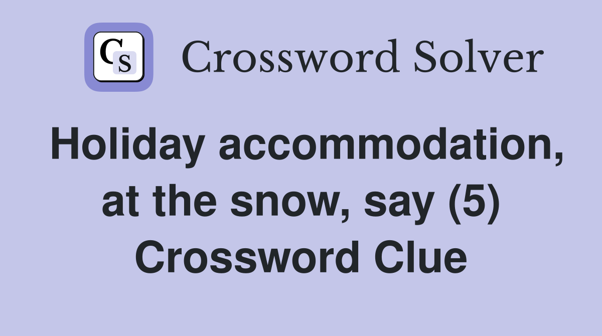 Holiday accommodation, at the snow, say (5) Crossword Clue