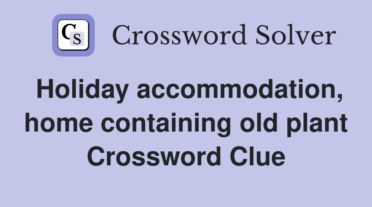 Holiday accommodation, home containing old plant Crossword Clue