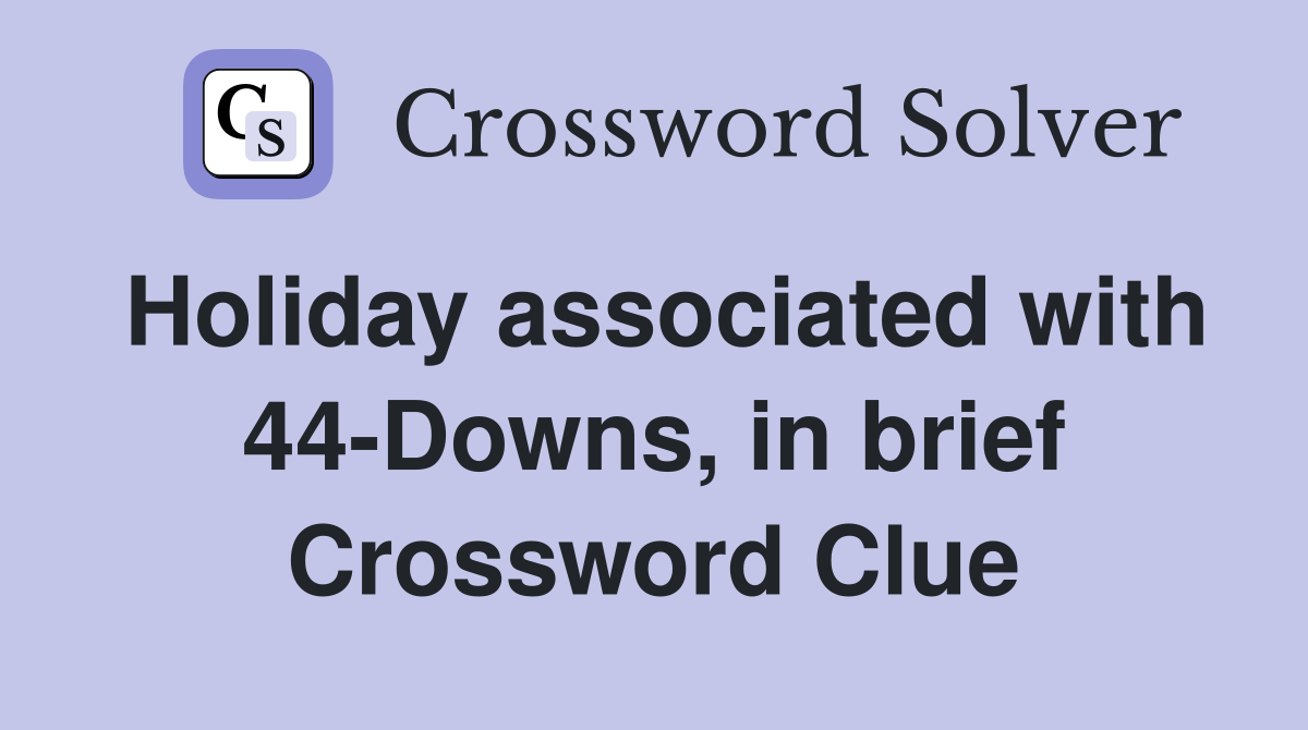 Holiday associated with 44-Downs, in brief Crossword Clue