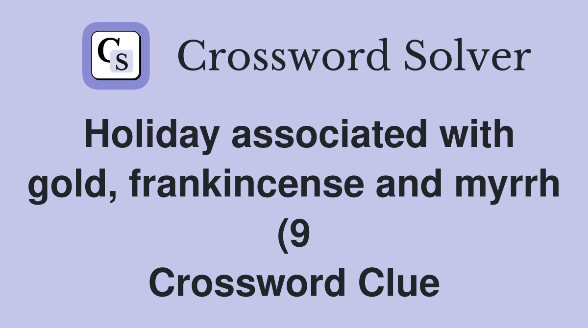 Holiday associated with gold frankincense and myrrh (9) Crossword Holiday associated with gold frankincense and myrrh (9) Crossword