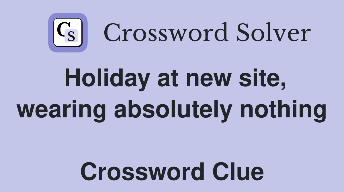 Holiday at new site, wearing absolutely nothing  Crossword Clue