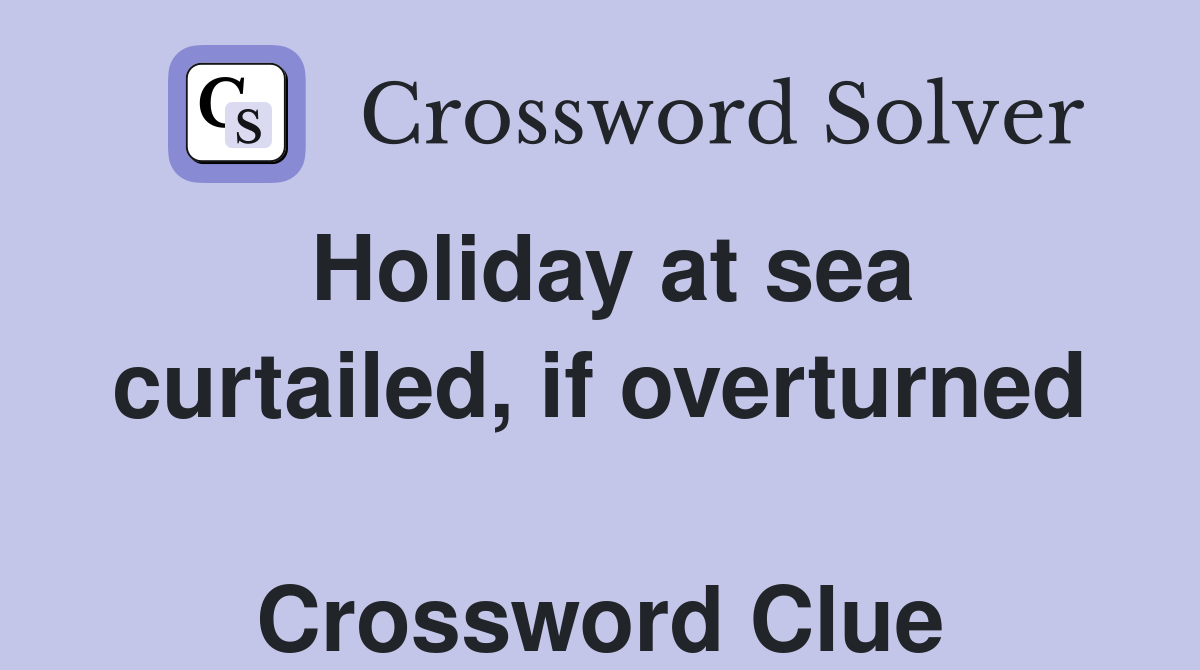 Holiday at sea curtailed, if overturned  Crossword Clue