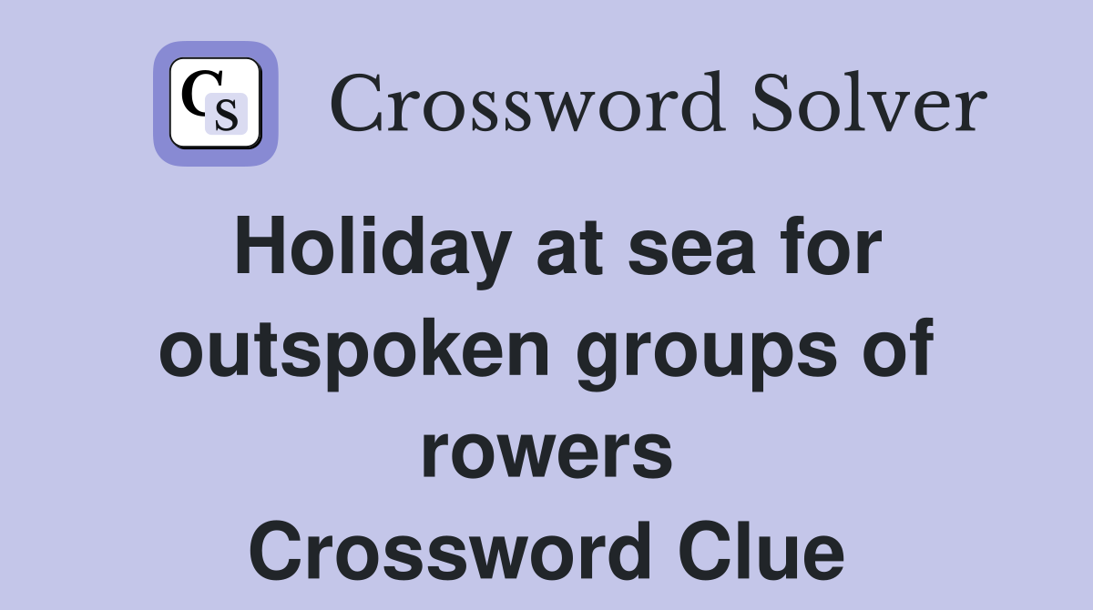 Holiday at sea for outspoken groups of rowers Crossword Clue