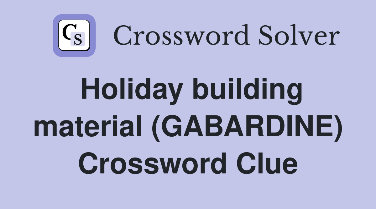Holiday building material (GABARDINE) Crossword Clue