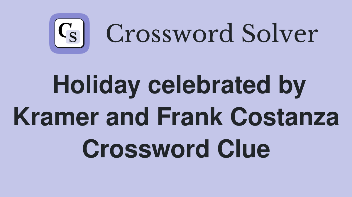 Holiday celebrated by Kramer and Frank Costanza Crossword Clue