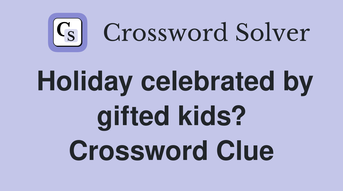 Holiday celebrated by gifted kids? Crossword Clue