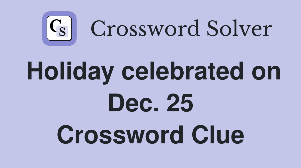 Holiday celebrated on Dec. 25 Crossword Clue