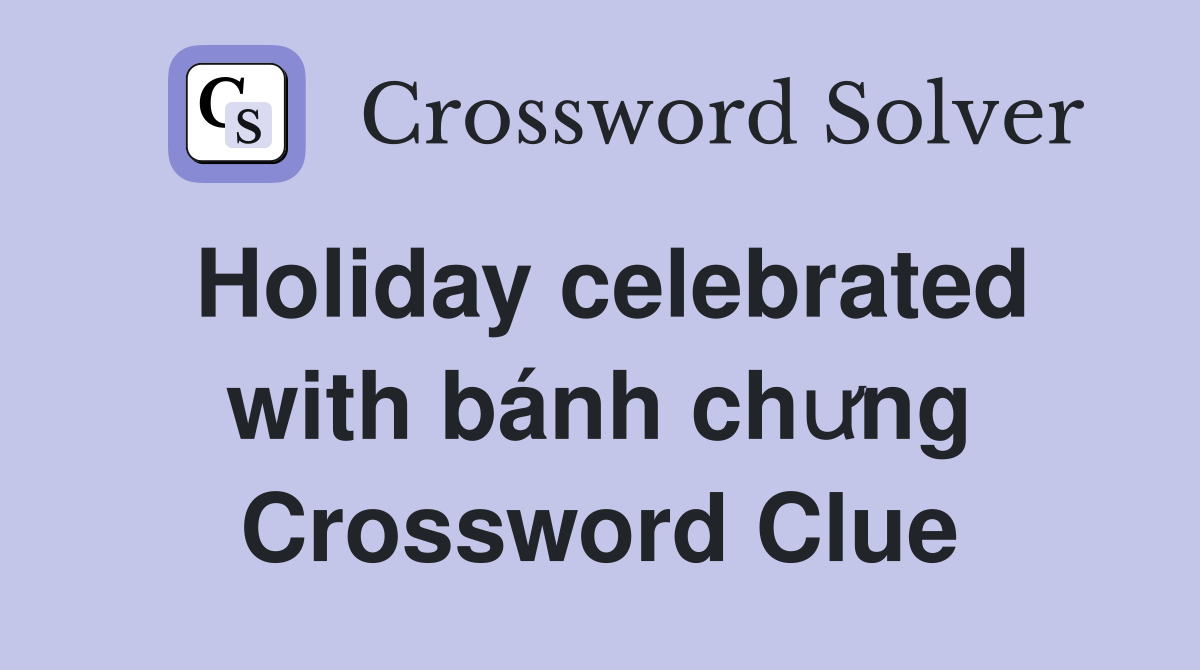 Holiday celebrated with bánh chưng Crossword Clue