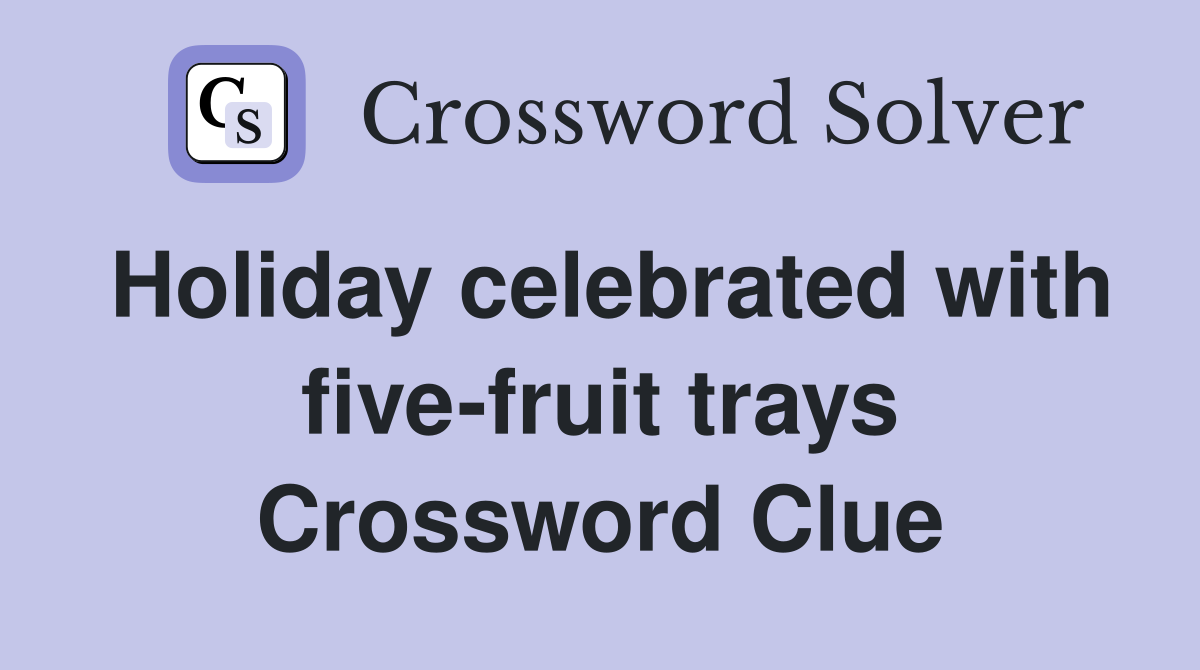 Holiday celebrated with five-fruit trays Crossword Clue
