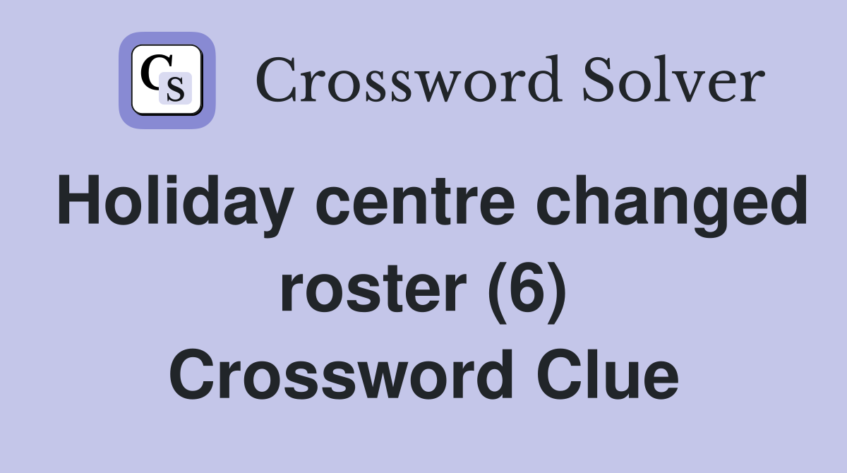 Holiday centre changed roster (6) Crossword Clue
