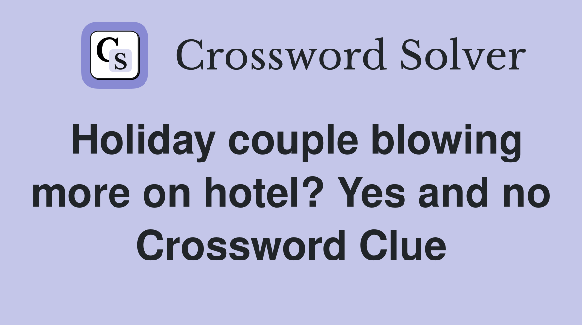 Holiday couple blowing more on hotel? Yes and no Crossword Clue