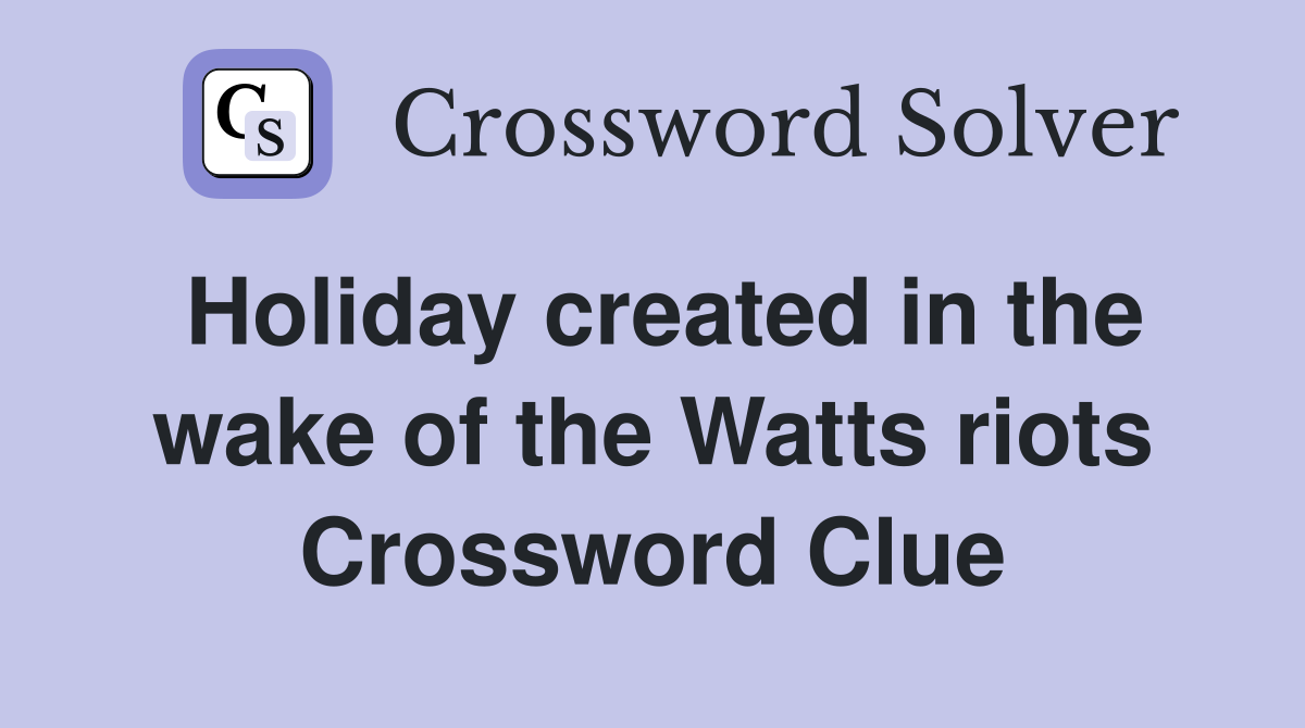 Holiday created in the wake of the Watts riots Crossword Clue