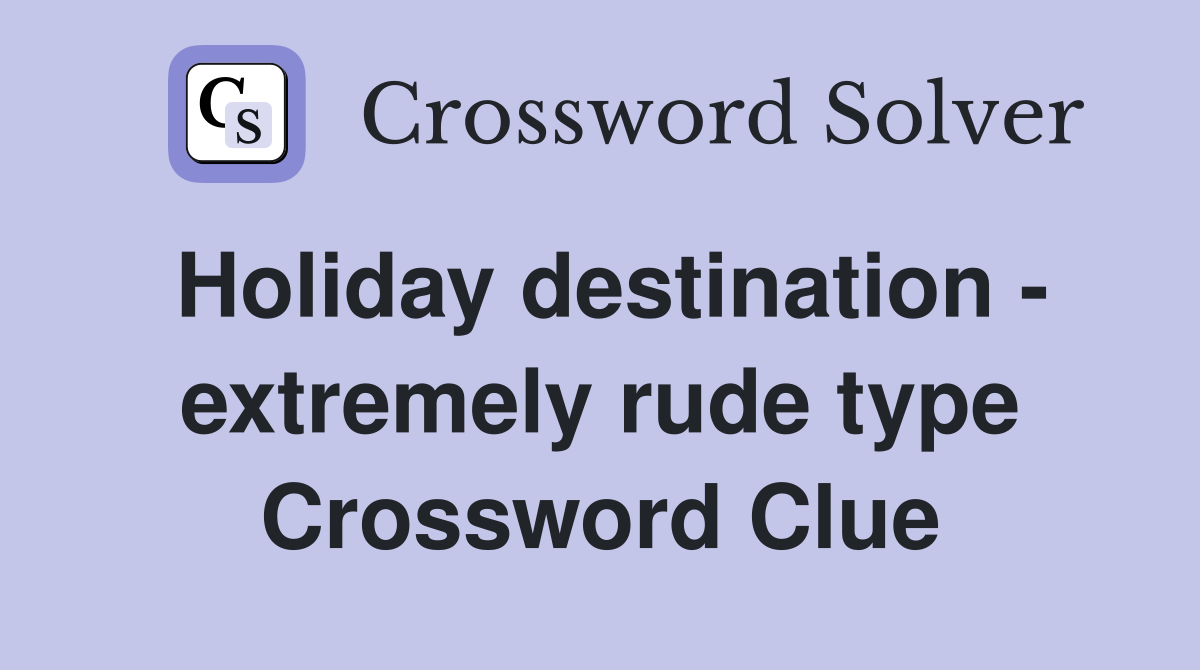Holiday destination - extremely rude type Crossword Clue