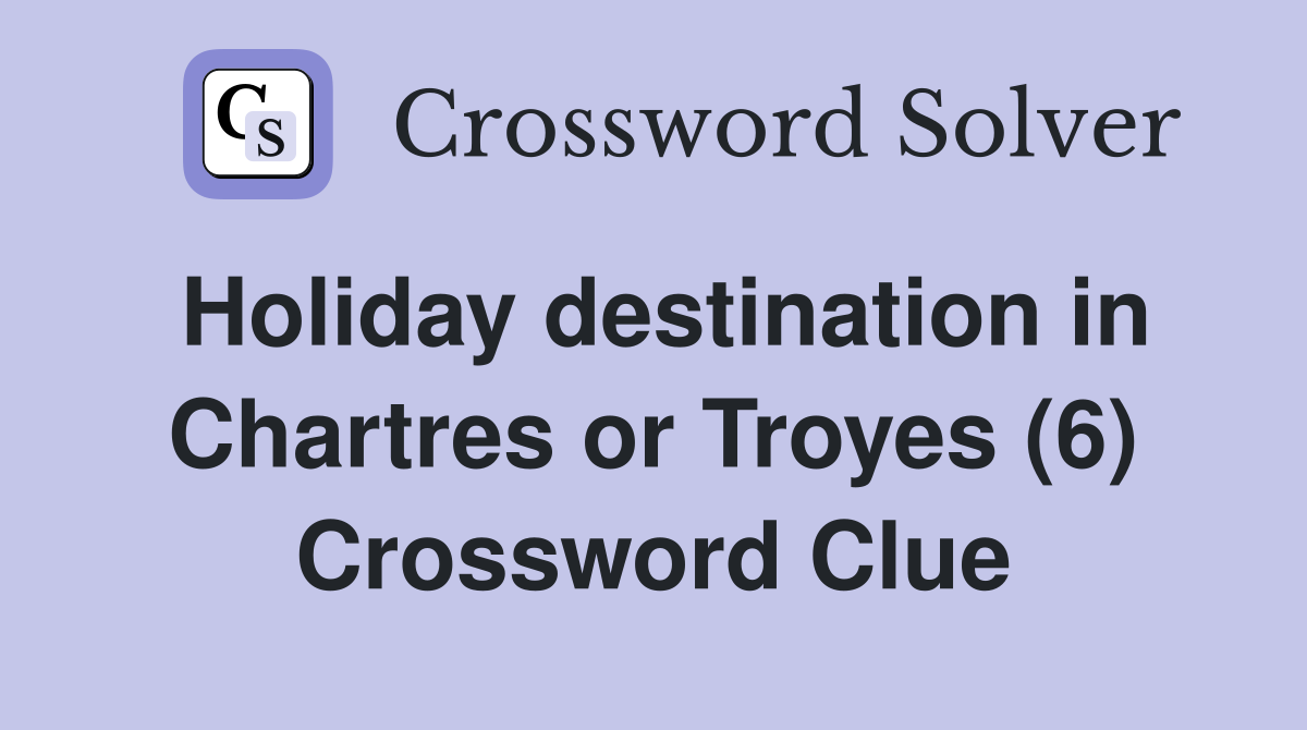 Holiday destination in Chartres or Troyes (6) Crossword Clue