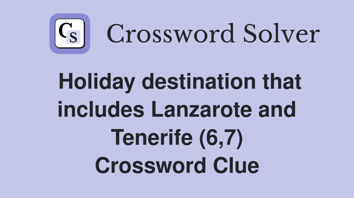 Holiday destination that includes Lanzarote and Tenerife (6,7) Crossword Clue