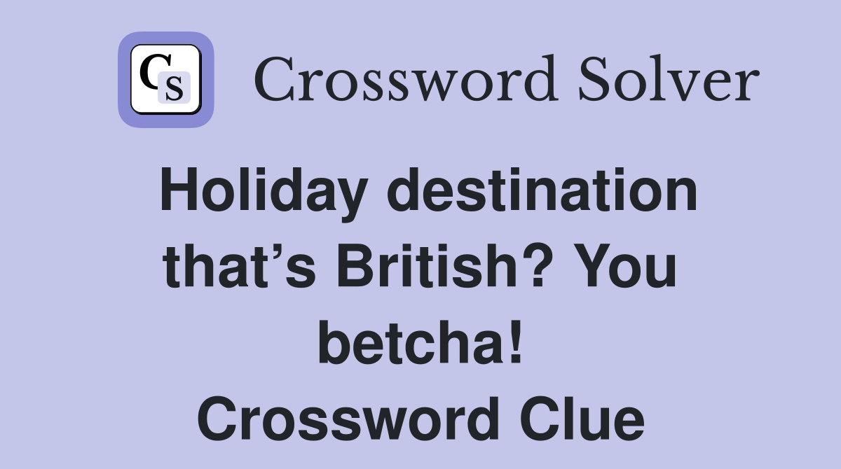 Holiday destination that’s British? You betcha! Crossword Clue