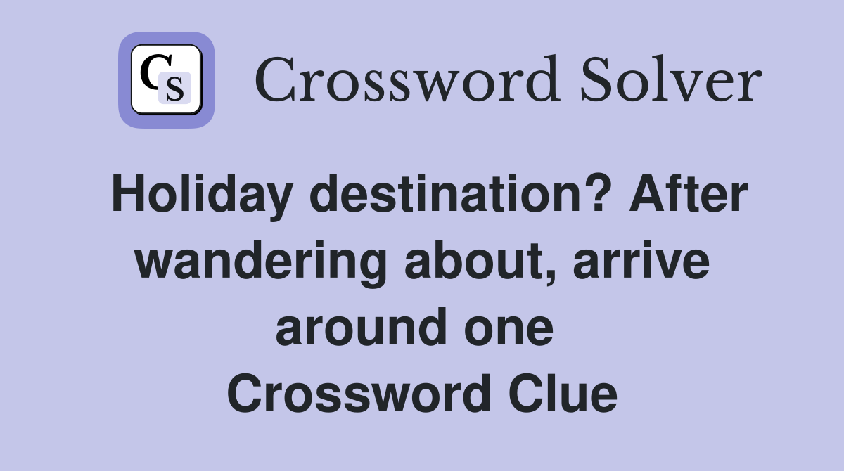 Holiday destination? After wandering about, arrive around one  Crossword Clue